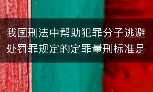 我国刑法中帮助犯罪分子逃避处罚罪规定的定罪量刑标准是多少