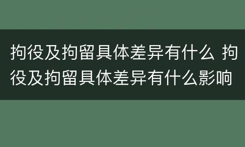 拘役及拘留具体差异有什么 拘役及拘留具体差异有什么影响