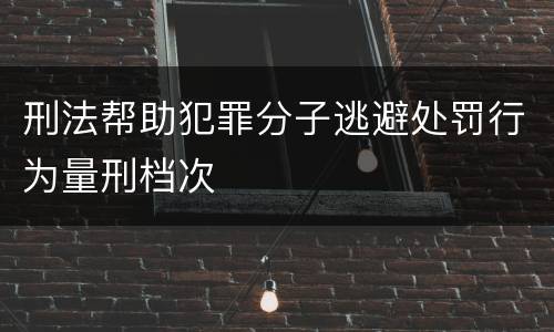 刑法帮助犯罪分子逃避处罚行为量刑档次