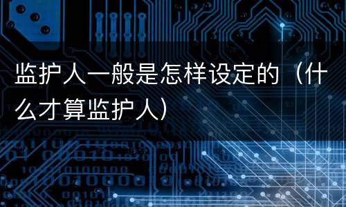 监护人一般是怎样设定的（什么才算监护人）