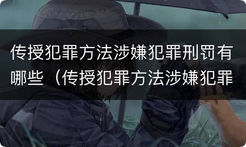 传授犯罪方法涉嫌犯罪刑罚有哪些（传授犯罪方法涉嫌犯罪刑罚有哪些类型）