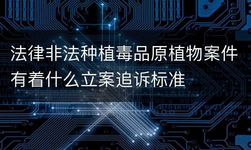 法律非法种植毒品原植物案件有着什么立案追诉标准
