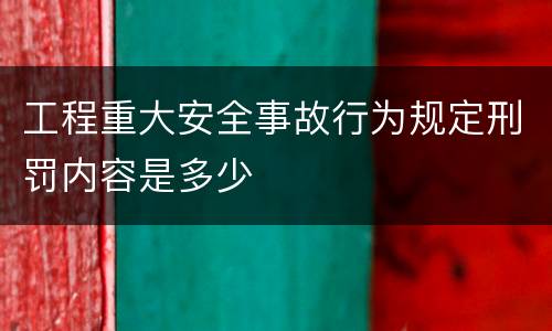 工程重大安全事故行为规定刑罚内容是多少
