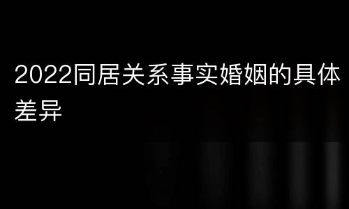 2022同居关系事实婚姻的具体差异