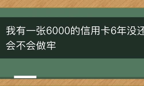 我有一张6000的信用卡6年没还会不会做牢