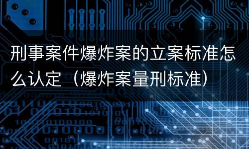 刑事案件爆炸案的立案标准怎么认定（爆炸案量刑标准）
