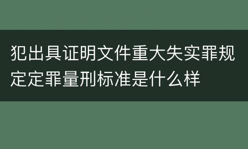 犯出具证明文件重大失实罪规定定罪量刑标准是什么样
