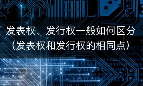 发表权、发行权一般如何区分（发表权和发行权的相同点）