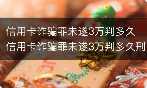 信用卡诈骗罪未遂3万判多久 信用卡诈骗罪未遂3万判多久刑期