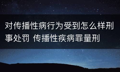 对传播性病行为受到怎么样刑事处罚 传播性疾病罪量刑