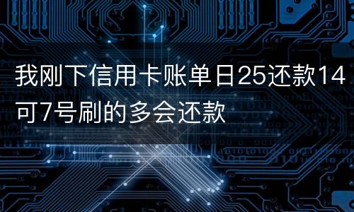 我刚下信用卡账单日25还款14可7号刷的多会还款