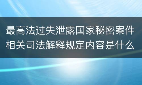 最高法过失泄露国家秘密案件相关司法解释规定内容是什么