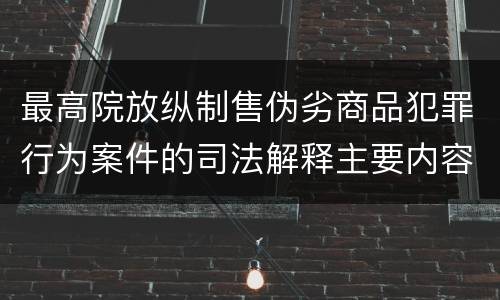 最高院放纵制售伪劣商品犯罪行为案件的司法解释主要内容包括什么