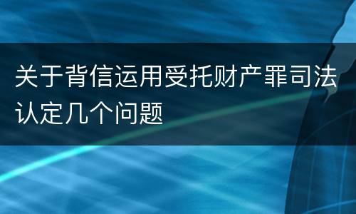 关于背信运用受托财产罪司法认定几个问题