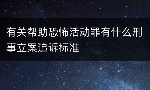 有关帮助恐怖活动罪有什么刑事立案追诉标准