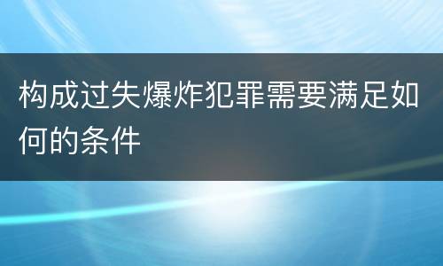 构成过失爆炸犯罪需要满足如何的条件