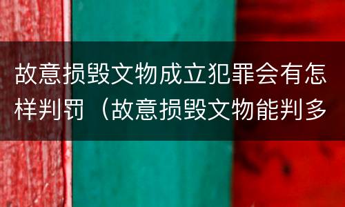故意损毁文物成立犯罪会有怎样判罚（故意损毁文物能判多少年）