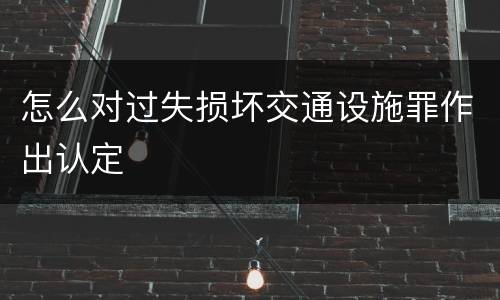 怎么对过失损坏交通设施罪作出认定