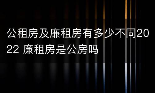公租房及廉租房有多少不同2022 廉租房是公房吗