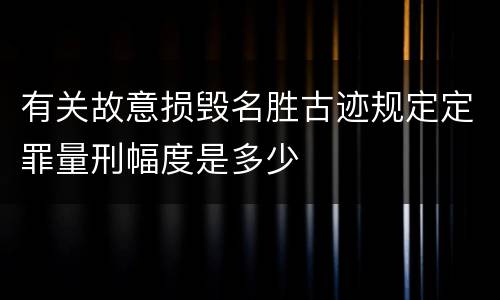 有关故意损毁名胜古迹规定定罪量刑幅度是多少