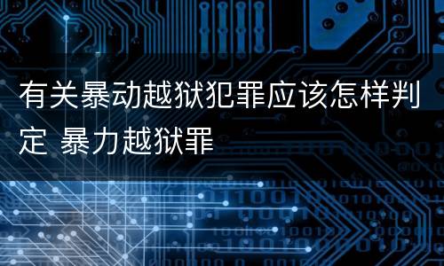 有关暴动越狱犯罪应该怎样判定 暴力越狱罪