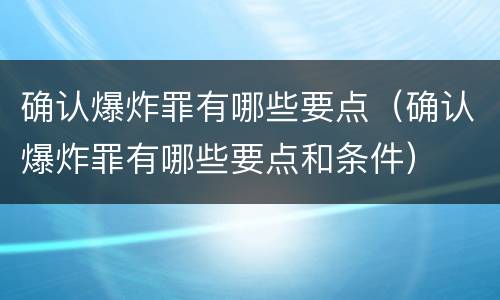 确认爆炸罪有哪些要点（确认爆炸罪有哪些要点和条件）