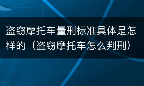 盗窃摩托车量刑标准具体是怎样的（盗窃摩托车怎么判刑）