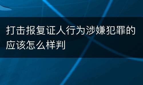 打击报复证人行为涉嫌犯罪的应该怎么样判