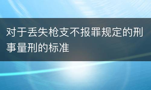 对于丢失枪支不报罪规定的刑事量刑的标准