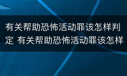 有关帮助恐怖活动罪该怎样判定 有关帮助恐怖活动罪该怎样判定罪名