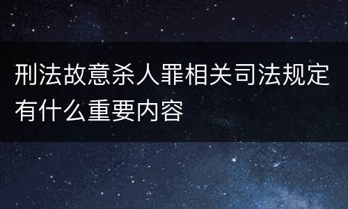 刑法故意杀人罪相关司法规定有什么重要内容