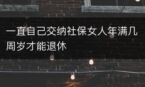 一直自己交纳社保女人年满几周岁才能退休