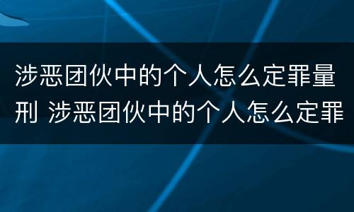 涉恶团伙中的个人怎么定罪量刑 涉恶团伙中的个人怎么定罪量刑案例