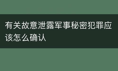 有关故意泄露军事秘密犯罪应该怎么确认