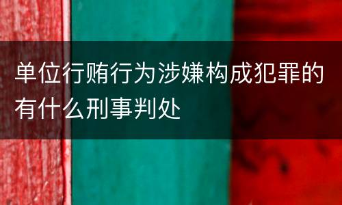 单位行贿行为涉嫌构成犯罪的有什么刑事判处