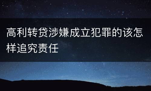 高利转贷涉嫌成立犯罪的该怎样追究责任