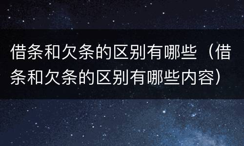 借条和欠条的区别有哪些（借条和欠条的区别有哪些内容）
