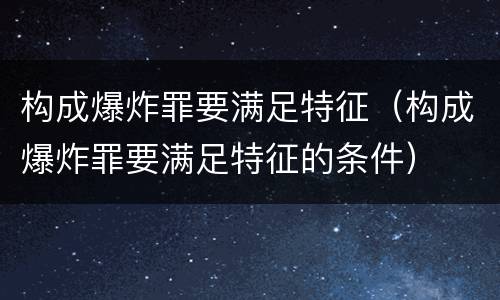 构成爆炸罪要满足特征（构成爆炸罪要满足特征的条件）