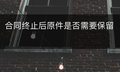 合同终止后原件是否需要保留