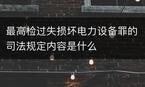 最高检过失损坏电力设备罪的司法规定内容是什么