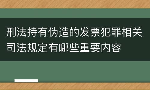 刑法持有伪造的发票犯罪相关司法规定有哪些重要内容