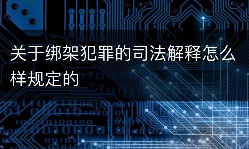 关于绑架犯罪的司法解释怎么样规定的