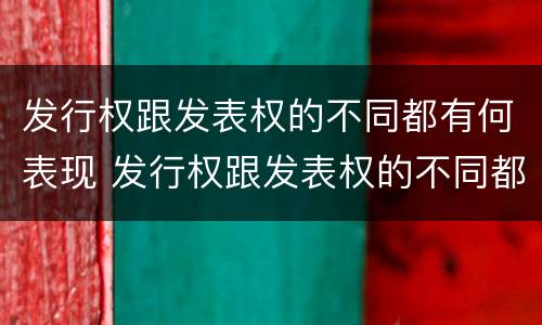 发行权跟发表权的不同都有何表现 发行权跟发表权的不同都有何表现呢