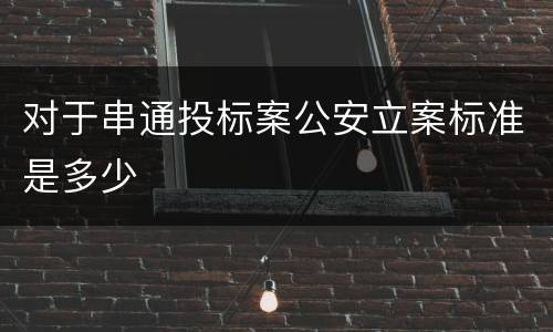 对于串通投标案公安立案标准是多少