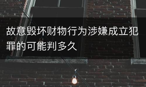 故意毁坏财物行为涉嫌成立犯罪的可能判多久