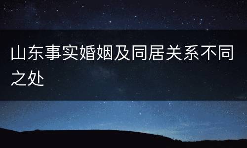 山东事实婚姻及同居关系不同之处