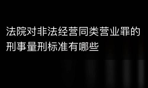 法院对非法经营同类营业罪的刑事量刑标准有哪些