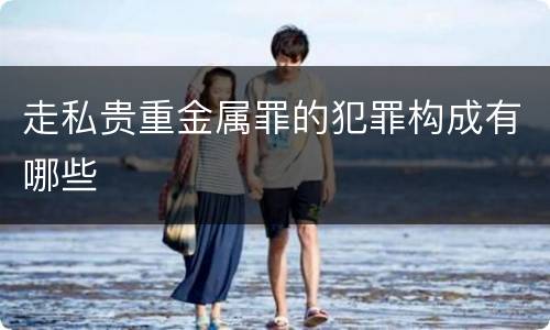 走私贵重金属罪的犯罪构成有哪些