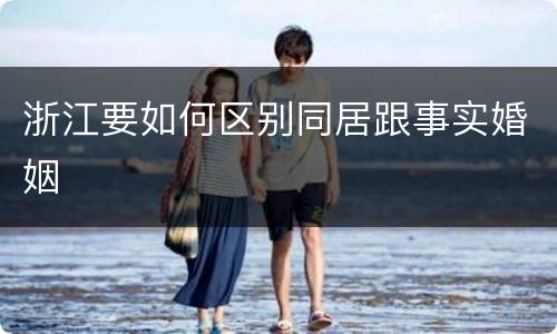 浙江要如何区别同居跟事实婚姻