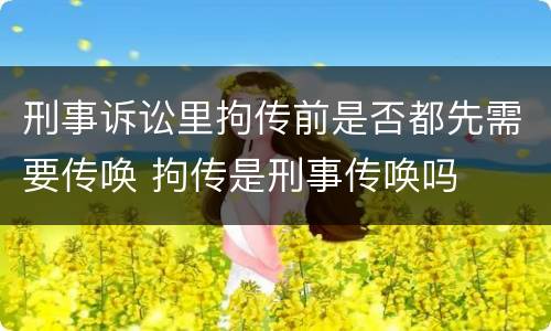 刑事诉讼里拘传前是否都先需要传唤 拘传是刑事传唤吗